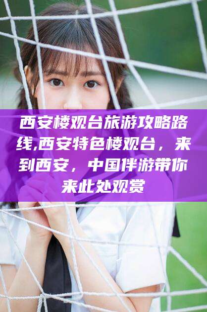 章丘西安楼观台旅游攻略路线,西安特色楼观台，来到西安，中国伴游带你来此处观赏