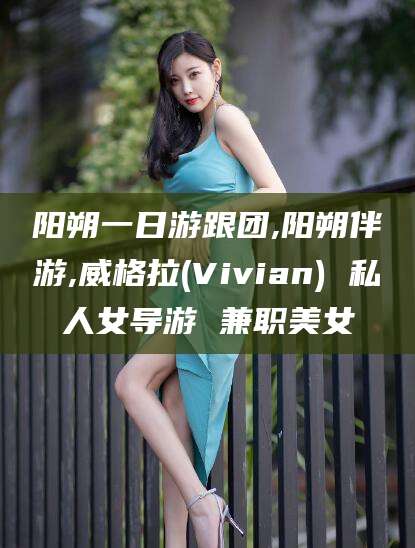 章丘阳朔一日游跟团,阳朔伴游,威格拉(Vivian) 私人女导游 兼职美女