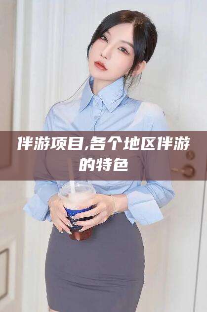 章丘伴游项目,各个地区伴游的特色