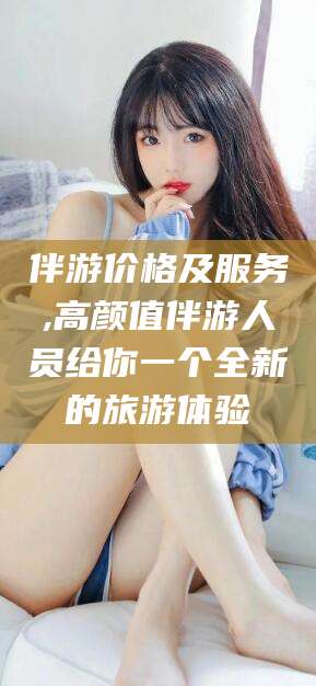 章丘伴游价格及服务,高颜值伴游人员给你一个全新的旅游体验