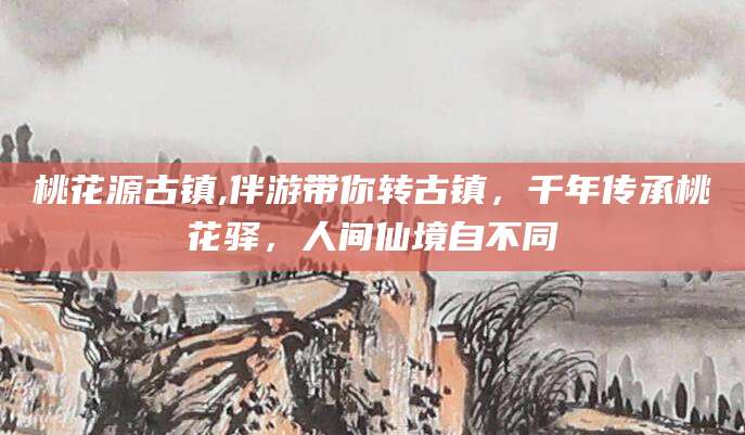 章丘桃花源古镇,伴游带你转古镇，千年传承桃花驿，人间仙境自不同