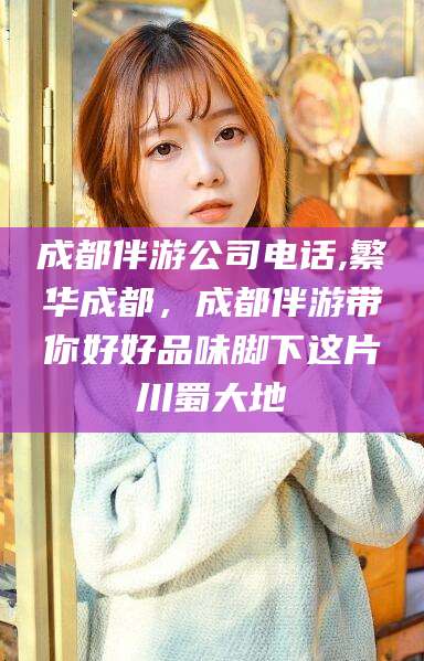 章丘成都伴游公司电话,繁华成都，成都伴游带你好好品味脚下这片川蜀大地