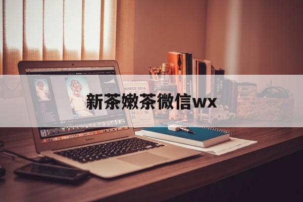 章丘包含新茶嫩茶微信wx的词条