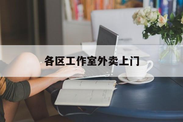 章丘上海工作室外卖微信最新资讯（谁能告诉我哪里有章丘各区工作室外卖上门？）