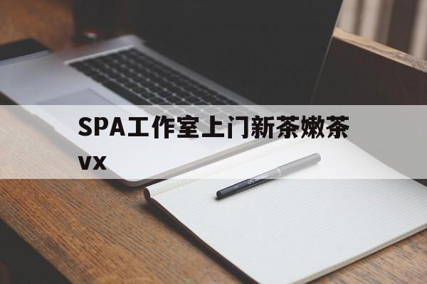 章丘广州哪里可以找约茶新茶的品茶地最新资讯（谁能告诉我哪里有章丘SPA工作室上门新茶嫩茶vx？）