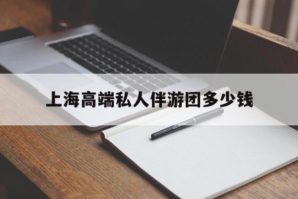 章丘关于上海高端私人伴游团多少钱的信息